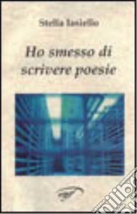 Ho smesso di scrivere poesie libro