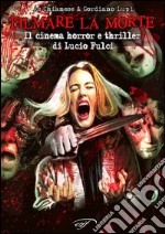 Filmare la morte. Il cinema horror e thriller di Lucio Fulci