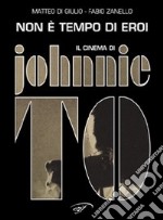 Non è tempo di eroi. Il cinema di Johnnie To libro