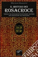 Il mistero dei Rosacroce. Viaggio tra Rosacroce ed esoteristi cristiani dal Cinquecento all'Ottocento libro