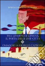 Tra Livorno e Genova, il poeta delle due città. Omaggio a Giorgio Caproni libro