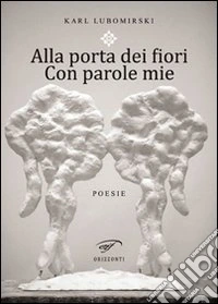 Alla porta dei fiori. Con parole mie libro