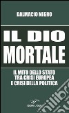 Il dio mortale. Il mito dello Stato tra crisi europea e crisi della politica libro