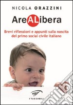 Arealibera. Brevi riflessioni e appunti sulla nascita del primo social civile italiano libro