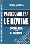 Passeggiare tra le rovine. Sociologia della decadenza libro