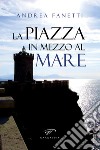 La piazza in mezzo al mare libro di Fanetti Andrea