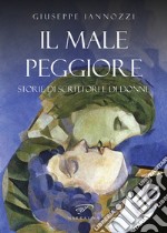 Il male peggiore. Storie di scrittori e di donne libro