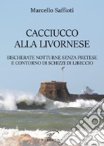 Caciucco alla livornese. Bischerate notturne senza pretese e contorno di schizzi di libeccio libro