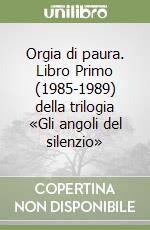 Orgia di paura. Libro Primo (1985-1989) della trilogia «Gli angoli del silenzio» libro