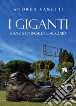 I giganti. Storia di basket e acciaio libro