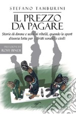 Il prezzo da pagare. Storie di donne e uomini ribelli, quando lo sport diventa lotta per i diritti umani e civili libro