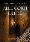 Alle corti dei re libro di Altamura Alessandra