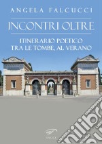 Incontri oltre. Itinerario poetico tra tombe al Verano libro