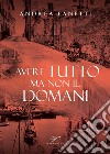 Avere tutto ma non il domani. Storia romanzata di Emilio Fanetti «il contadino della Leccia» libro di Fanetti Andrea