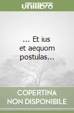 ... Et ius et aequom postulas...