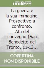 La guerra e la sua immagine. Prospettive a confronto. Atti del convegno (San Benedetto del Tronto, 11-13 ottobre 2006) libro