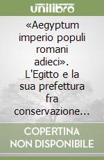 «Aegyptum imperio populi romani adieci». L'Egitto e la sua prefettura fra conservazione e innovazione nella politica augustea libro