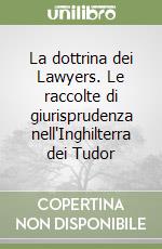 La dottrina dei Lawyers. Le raccolte di giurisprudenza nell'Inghilterra dei Tudor libro