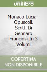 Monaco Lucia - Opuscoli. Scritti Di Gennaro Franciosi In 3 Volumi libro