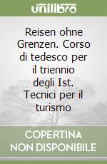 Reisen ohne Grenzen. Corso di tedesco per il triennio degli Ist. Tecnici per il turismo