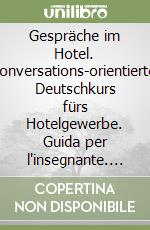 Gespräche im Hotel. Konversations-orientierter Deutschkurs fürs Hotelgewerbe. Guida per l'insegnante. Per le Scuole superiori libro