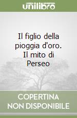 Il figlio della pioggia d'oro. Il mito di Perseo libro