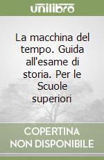 La macchina del tempo. Guida all'esame di storia. Per le Scuole superiori libro