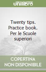 Twenty tips. Practice book. Per le Scuole superiori libro