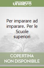 Per imparare ad imparare. Per le Scuole superiori