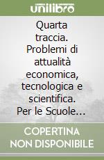 Quarta traccia. Problemi di attualità economica, tecnologica e scientifica. Per le Scuole superiori libro