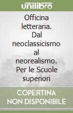 Officina letteraria. Dal neoclassicismo al neorealismo. Per le Scuole superiori libro