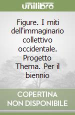 Figure. I miti dell'immaginario collettivo occidentale. Progetto Thema. Per il biennio libro