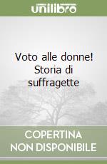 Voto alle donne! Storia di suffragette libro