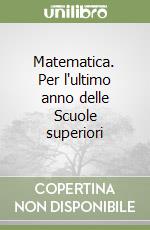 Matematica. Per l'ultimo anno delle Scuole superiori libro