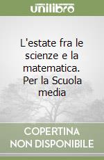 L'estate fra le scienze e la matematica. Per la Scuola media (1) libro