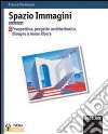 Spazio immagini. Prospettiva, progetto architettonico, disegno a mano libera. Per le Scuole superiori libro