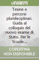 Tesine e percorsi pluridisciplinari. Guida al colloquio del nuovo esame di Stato. Per le Scuole superiori libro