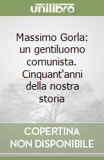 Massimo Gorla: un gentiluomo comunista. Cinquant'anni della nostra storia