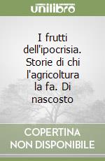 I frutti dell'ipocrisia. Storie di chi l'agricoltura la fa. Di nascosto libro