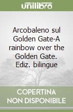 Arcobaleno sul Golden Gate-A rainbow over the Golden Gate. Ediz. bilingue libro