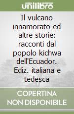 Il vulcano innamorato ed altre storie: racconti dal popolo kichwa dell'Ecuador. Ediz. italiana e tedesca libro