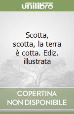 Scotta, scotta, la terra è cotta. Ediz. illustrata