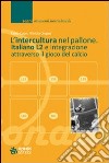 L'intercultura nel pallone. Italiano L2 e integrazione attraverso il gioco del calcio libro