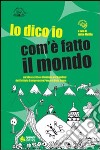 Lo dico io com'è fatto il mondo. Ediz. illustrata libro