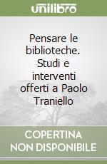 Pensare le biblioteche. Studi e interventi offerti a Paolo Traniello libro