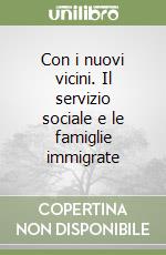 Con i nuovi vicini. Il servizio sociale e le famiglie immigrate libro