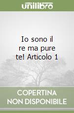 Io sono il re ma pure te! Articolo 1 libro