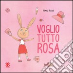 Voglio tutto rosa. Ediz. illustrata libro