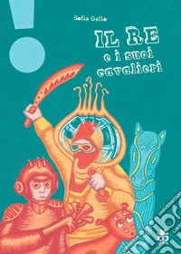 Il re e i suoi cavalieri. Ediz. a colori