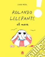 Rolando Lelefante al mare. Ediz. a colori libro